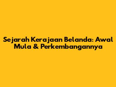 Sejarah Kerajaan Belanda: Awal Mula & Perkembangannya