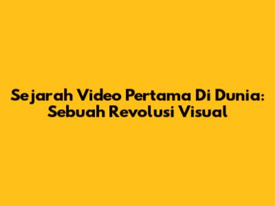 Sejarah Video Pertama Di Dunia: Sebuah Revolusi Visual