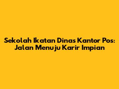 Sekolah Ikatan Dinas Kantor Pos: Jalan Menuju Karir Impian