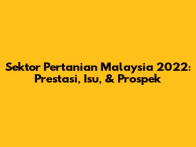 Sektor Pertanian Malaysia 2022: Prestasi, Isu, & Prospek