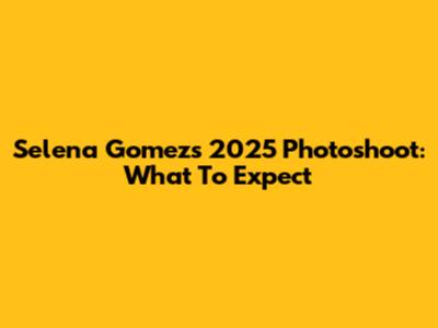 Selena Gomez's 2025 Photoshoot: What To Expect