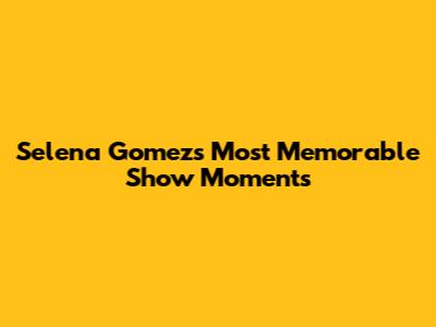 Selena Gomez's Most Memorable Show Moments