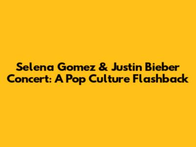 Selena Gomez & Justin Bieber Concert: A Pop Culture Flashback