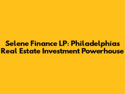 Selene Finance LP: Philadelphia's Real Estate Investment Powerhouse