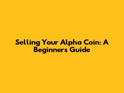 Selling Your Alpha Coin: A Beginner's Guide