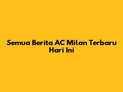 Semua Berita AC Milan Terbaru Hari Ini
