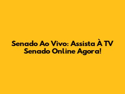 Senado Ao Vivo: Assista À TV Senado Online Agora!