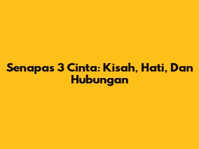 Senapas 3 Cinta: Kisah, Hati, Dan Hubungan