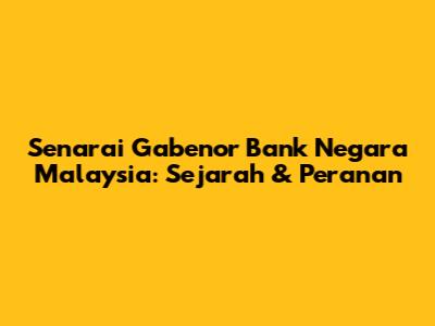 Senarai Gabenor Bank Negara Malaysia: Sejarah & Peranan
