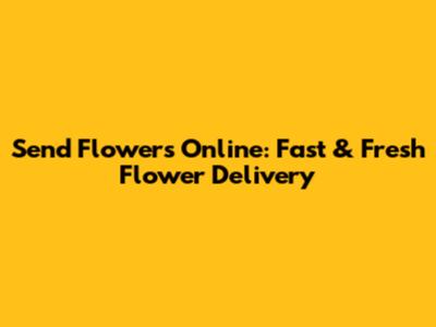 Send Flowers Online: Fast & Fresh Flower Delivery