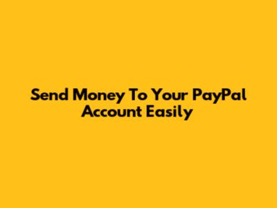 Send Money To Your PayPal Account Easily