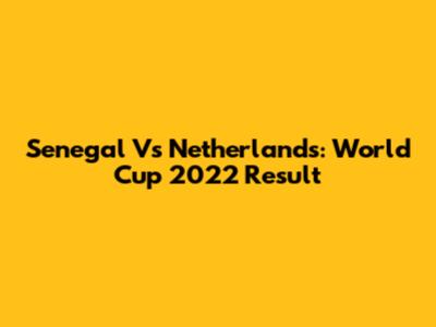 Senegal Vs Netherlands: World Cup 2022 Result