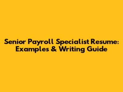 Senior Payroll Specialist Resume: Examples & Writing Guide