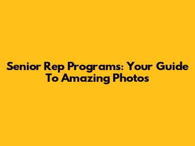 Senior Rep Programs: Your Guide To Amazing Photos