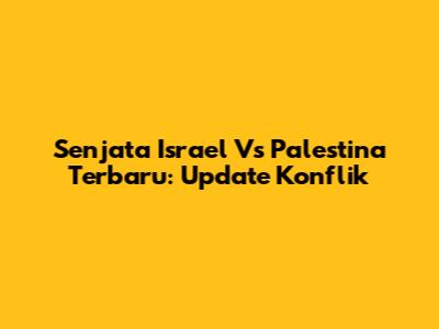 Senjata Israel Vs Palestina Terbaru: Update Konflik