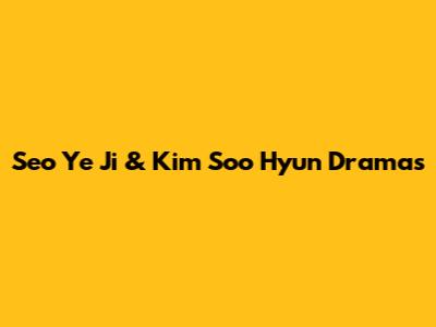 Seo Ye Ji & Kim Soo Hyun Dramas