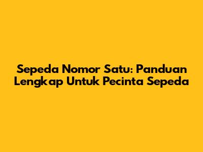 Sepeda Nomor Satu: Panduan Lengkap Untuk Pecinta Sepeda