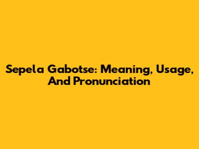 Sepela Gabotse: Meaning, Usage, And Pronunciation