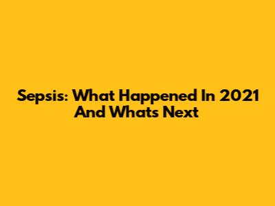 Sepsis: What Happened In 2021 And What's Next