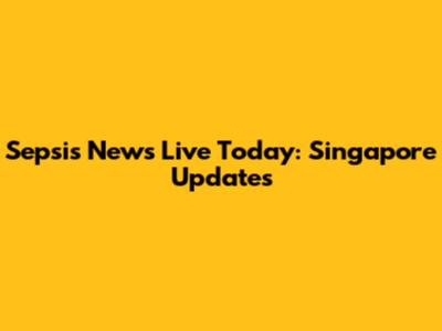 Sepsis News Live Today: Singapore Updates