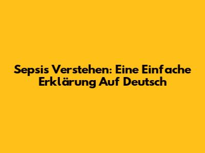 Sepsis Verstehen: Eine Einfache Erklärung Auf Deutsch