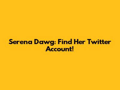 Serena Dawg: Find Her Twitter Account!