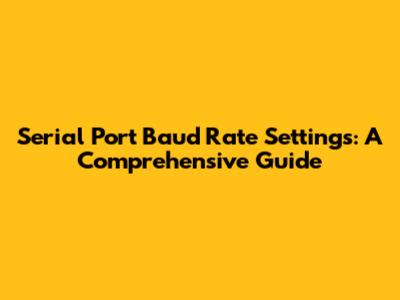 Serial Port Baud Rate Settings: A Comprehensive Guide