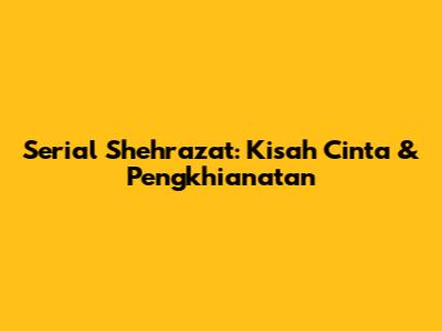 Serial Shehrazat: Kisah Cinta & Pengkhianatan