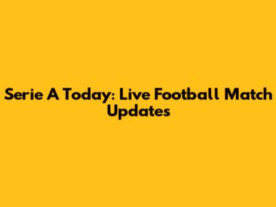 Serie A Today: Live Football Match Updates