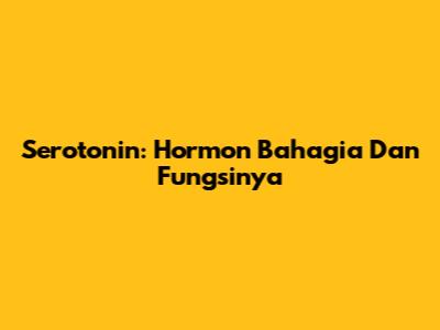 Serotonin: Hormon Bahagia Dan Fungsinya
