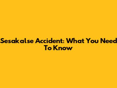Sesakalse Accident: What You Need To Know