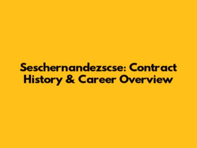 Seschernandezscse: Contract History & Career Overview