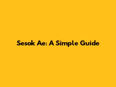 Sesok Ae: A Simple Guide