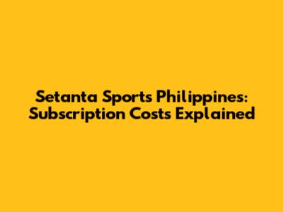 Setanta Sports Philippines: Subscription Costs Explained