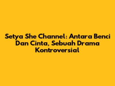 Setya She Channel: Antara Benci Dan Cinta, Sebuah Drama Kontroversial
