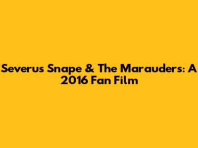 Severus Snape & The Marauders: A 2016 Fan Film