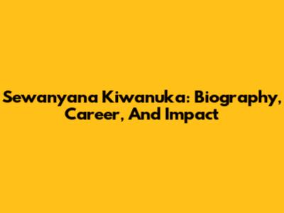 Sewanyana Kiwanuka: Biography, Career, And Impact
