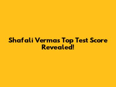 Shafali Verma's Top Test Score Revealed!