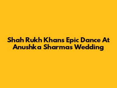 Shah Rukh Khan's Epic Dance At Anushka Sharma's Wedding