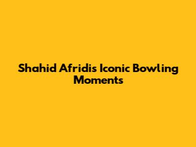 Shahid Afridi's Iconic Bowling Moments