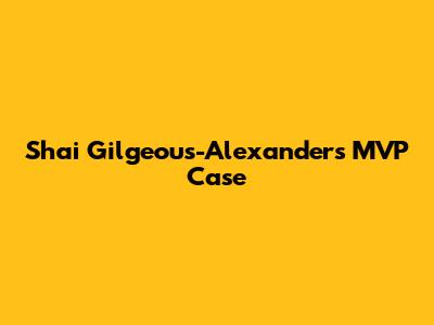 Shai Gilgeous-Alexander's MVP Case