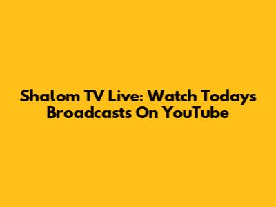 Shalom TV Live: Watch Today's Broadcasts On YouTube