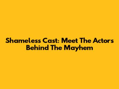Shameless Cast: Meet The Actors Behind The Mayhem