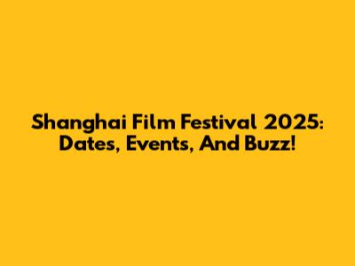 Shanghai Film Festival 2025: Dates, Events, And Buzz!