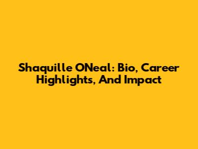 Shaquille O'Neal: Bio, Career Highlights, And Impact