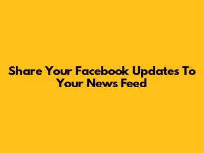 Share Your Facebook Updates To Your News Feed