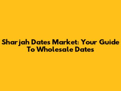 Sharjah Dates Market: Your Guide To Wholesale Dates