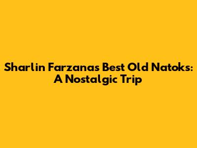 Sharlin Farzana's Best Old Natoks: A Nostalgic Trip
