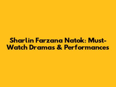Sharlin Farzana Natok: Must-Watch Dramas & Performances