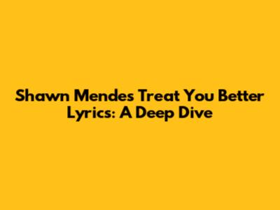 Shawn Mendes "Treat You Better" Lyrics: A Deep Dive